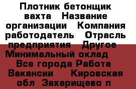 Плотник-бетонщик-вахта › Название организации ­ Компания-работодатель › Отрасль предприятия ­ Другое › Минимальный оклад ­ 1 - Все города Работа » Вакансии   . Кировская обл.,Захарищево п.